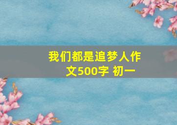 我们都是追梦人作文500字 初一